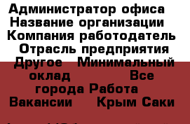 Администратор офиса › Название организации ­ Компания-работодатель › Отрасль предприятия ­ Другое › Минимальный оклад ­ 28 000 - Все города Работа » Вакансии   . Крым,Саки